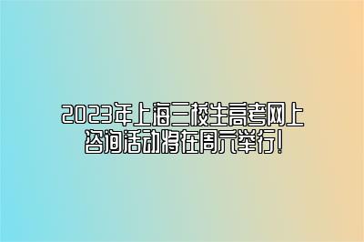 2023年上海三校生高考网上咨询活动将在周六举行！