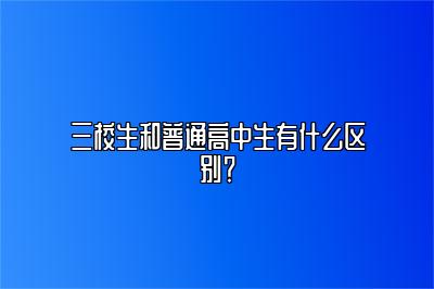 三校生和普通高中生有什么区别？