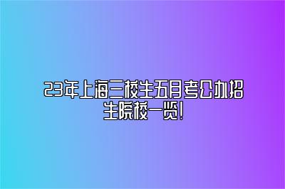 23年上海三校生五月考公办招生院校一览！ 