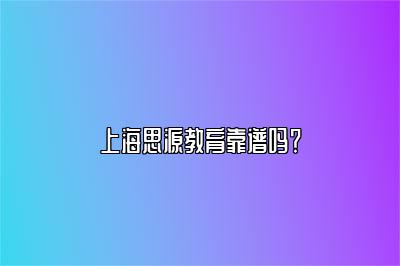 上海思源教育靠谱吗？ 