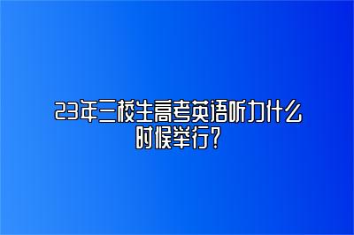 23年上海三校生高考英语听力什么时候举行？ 