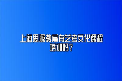 上海思源教育有艺考文化课程培训吗？ 