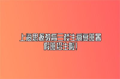 上海思源教育三校生高复班暑假班招生啦！