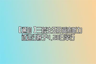 【通知】三校生五月高考听力试运行将于4.20日举行