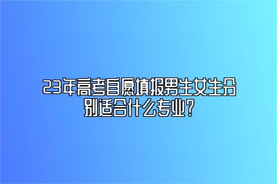 23年高考自愿填报男生女生分别适合什么专业？ 