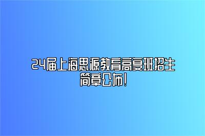 24届上海思源教育高复班招生简章公布！ 