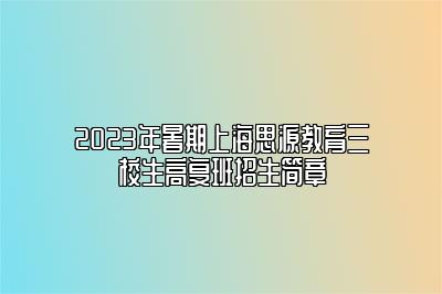 2023年暑期上海思源教育三校生高复班招生简章 