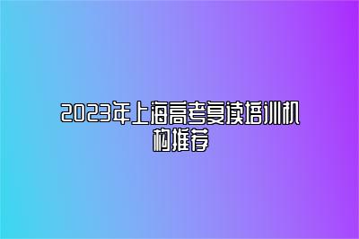 2023年上海高考复读培训机构推荐 