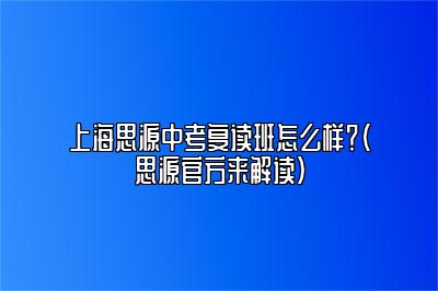 上海思源中考复读班怎么样？（思源官方来解读） 