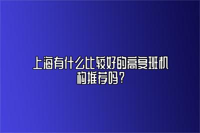 上海有什么比较好的高复班机构推荐吗?