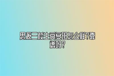 思源三校生高复班怎么样？靠谱吗？ 