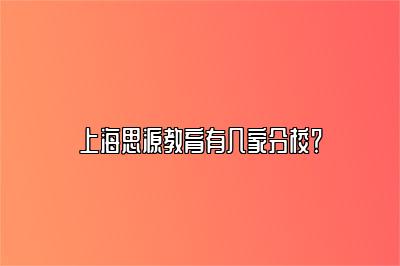 上海思源教育有几家分校？