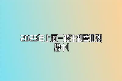 2023年上海三校生秋季班热招中！ 