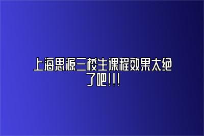 上海思源三校生课程效果太绝了吧！！！