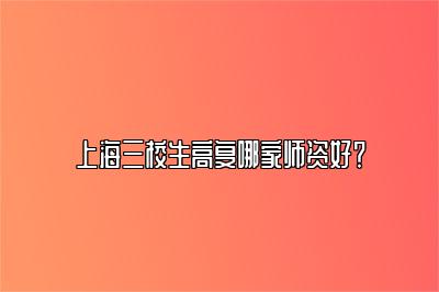 上海三校生高复哪家师资好？ 