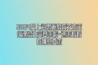 2024届上海思源教育艺考文化课招生简章来啦~速来看看有哪些要求 