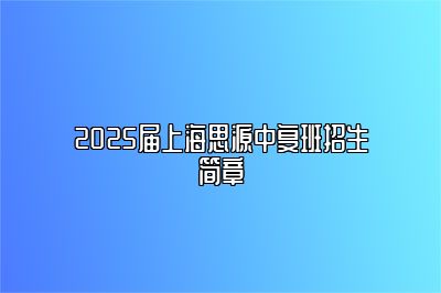 2025届上海思源中复班招生简章 