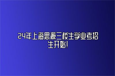 24年上海思源三校生学业考招生开始！ 