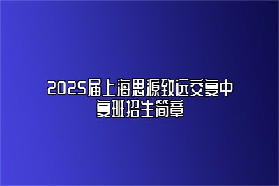 2025届上海思源致远交复中复班招生简章 