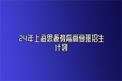24年上海思源教育高复班招生计划 