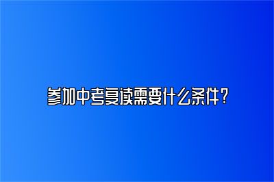 在上海参加中考复读需要什么条件？ 