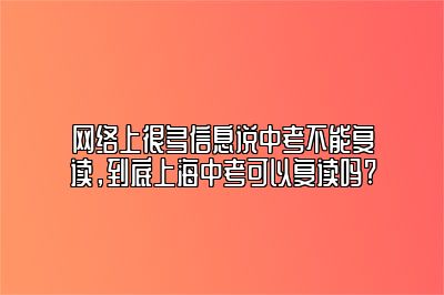 网络上很多信息说中考不能复读，到底上海中考可以复读吗? 