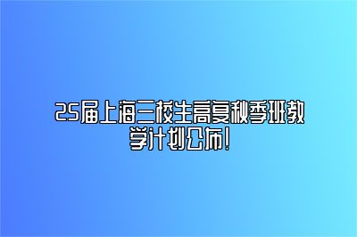 25届上海三校生高复秋季班教学计划公布！ 