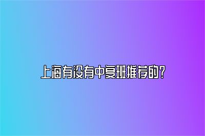 上海有没有中复班推荐的？ 