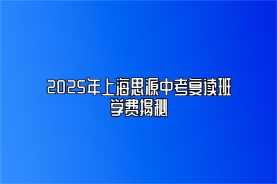 2025年上海思源中考复读班学费揭秘 
