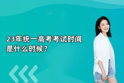 23年统一高考考试时间是什么时候？