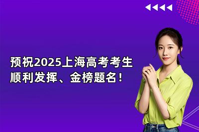 预祝2025上海高考考生顺利发挥、金榜题名！
