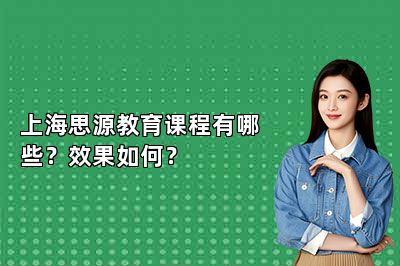 上海思源教育课程有哪些？效果如何？
