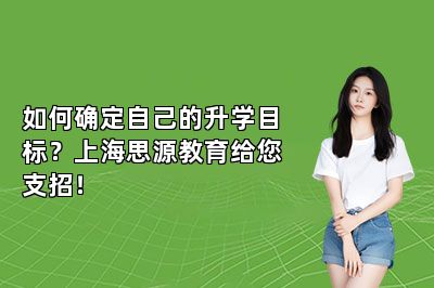 如何确定自己的升学目标？上海思源教育给您支招！