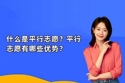 什么是平行志愿？平行志愿有哪些优势？ 