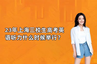 23年上海三校生高考英语听力什么时候举行？
