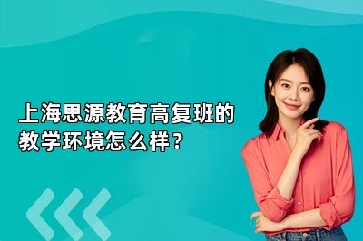 上海思源教育高复班的教学环境怎么样？