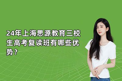 24年上海思源教育三校生高考复读班有哪些优势？