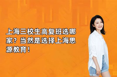 上海三校生高复班选哪家？当然是选择上海思源教育！ 