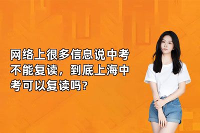 网络上很多信息说中考不能复读，到底上海中考可以复读吗? 