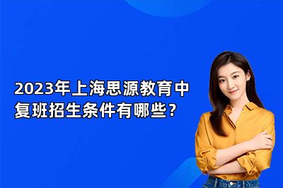 2023年上海思源教育中复班招生条件有哪些？
