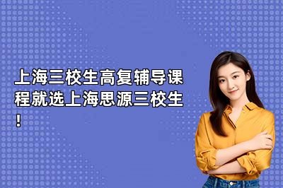 上海三校生高复辅导课程就选上海思源三校生！ 