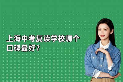 上海中考复读学校哪个口碑最好？ 
