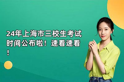 24年上海市三校生考试时间公布啦！速看速看！