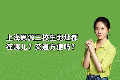 上海思源三校生地址都在哪儿？交通方便吗？