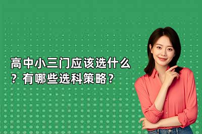 高中小三门应该选什么？有哪些选科策略？