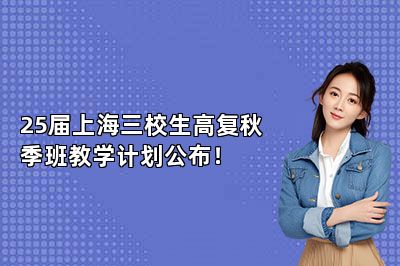 25届上海三校生高复秋季班教学计划公布！