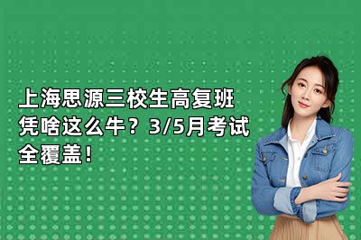 上海思源三校生高复班凭啥这么牛？3/5月考试全覆盖！ 