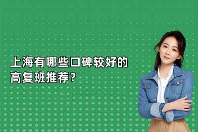 上海有哪些口碑较好的高复班推荐？ 