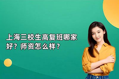 上海三校生高复班哪家好？师资怎么样？ 