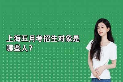 上海五月考招生对象是哪些人？ 
